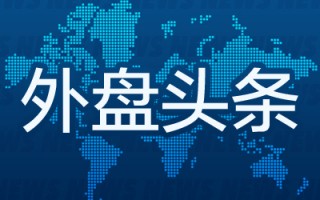 外盘头条：美国证交会主席拟于1月20日卸任 大众汽车工人警告12月起在德国各地罢工 英伟达Q4指引被称保守